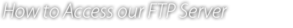 How to Access our FTP Server